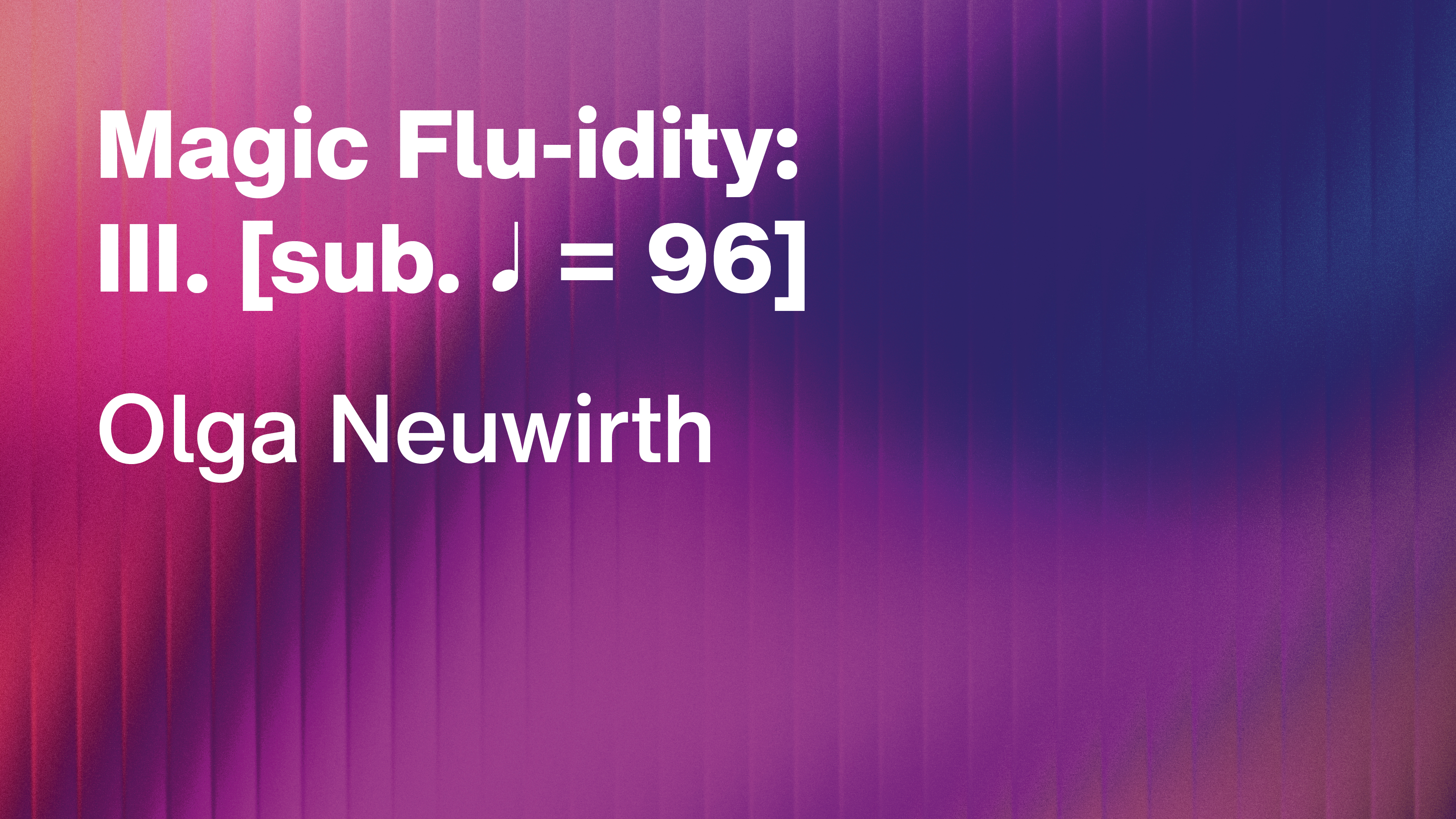 Olga Neuwirth: Magic Flu-idity: III. [sub. ♩ = 96]