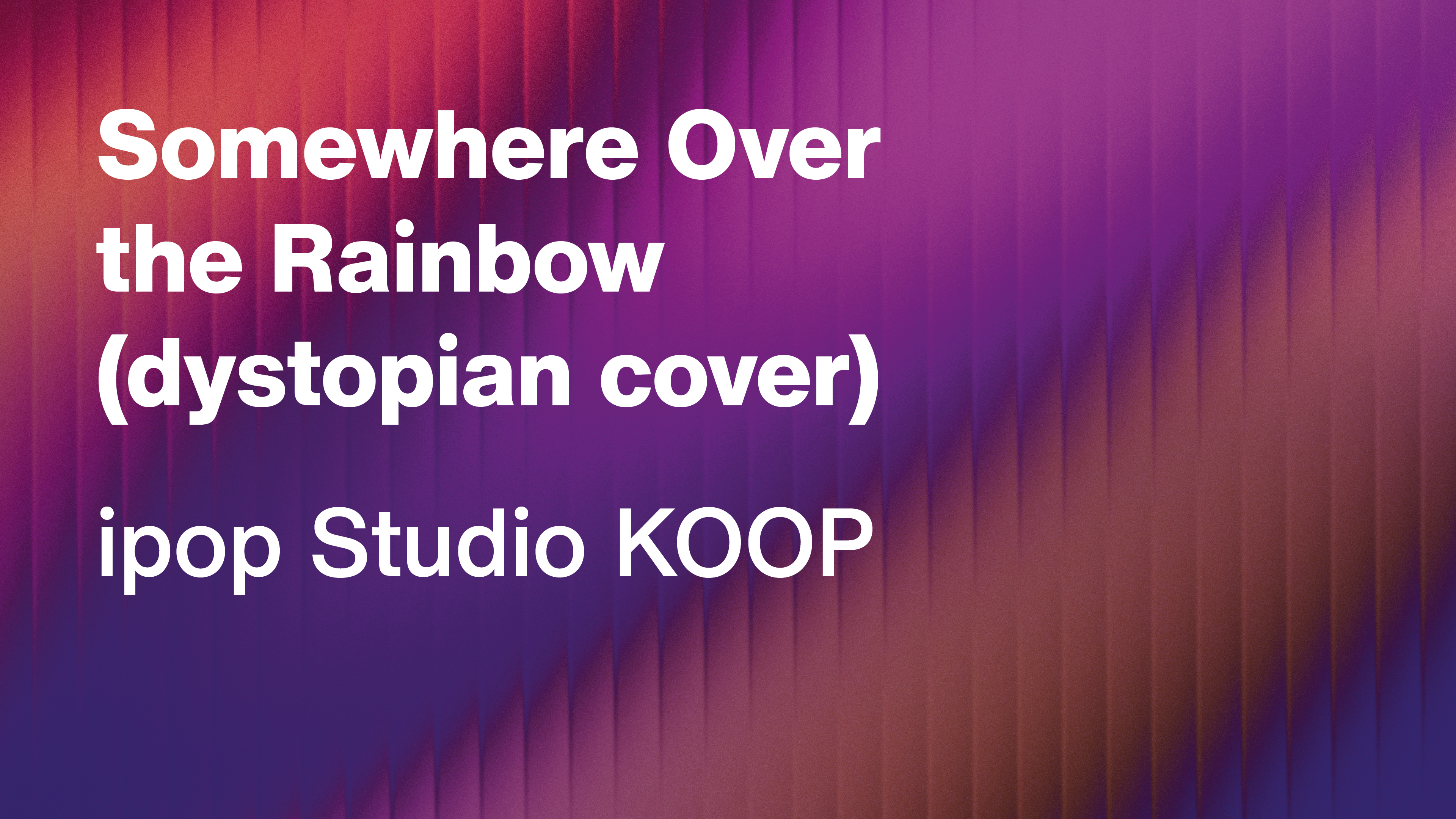 ipop Studio KOOP: Somewhere Over the Rainbow (dystopian cover)