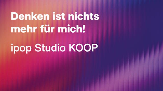 ipop Studio KOOP: Denken ist nichts m...