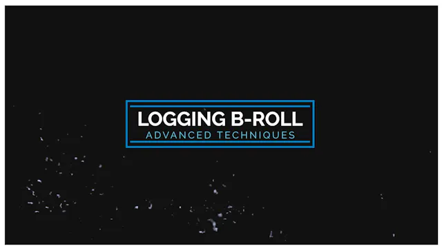Logging B-Roll - Advanced Techniques