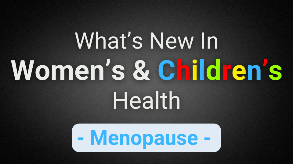 What’s New In Women’s & Children’s Health (Menopause)