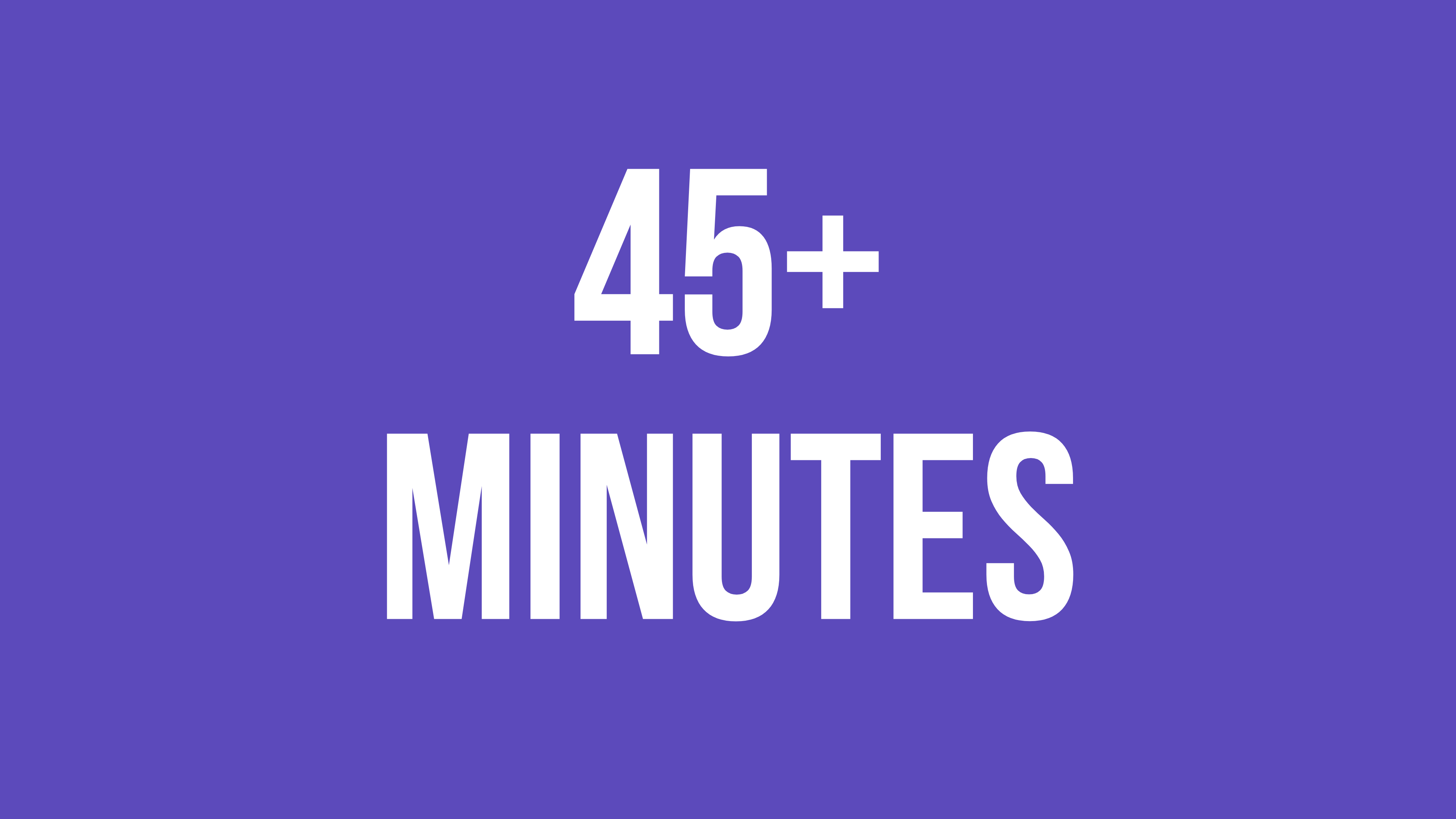 45+ Minutes
