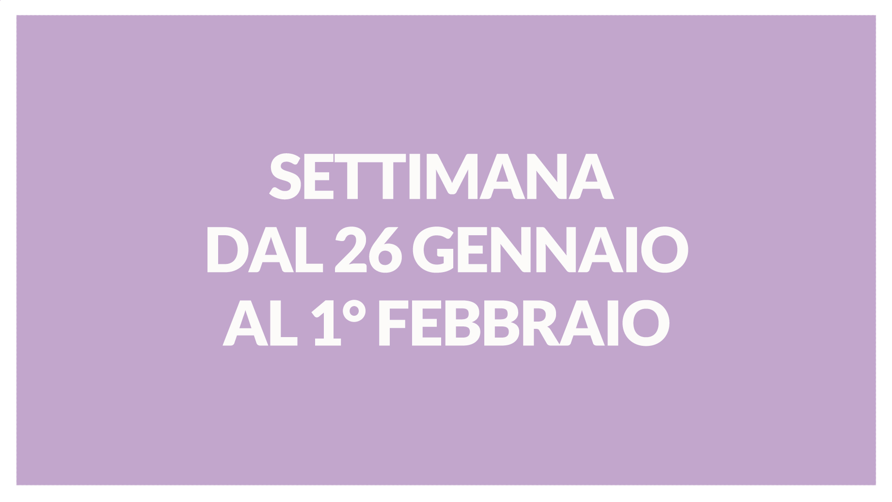 SETTIMANA DAL 26 GENNAIO AL 1° FEBBRAIO