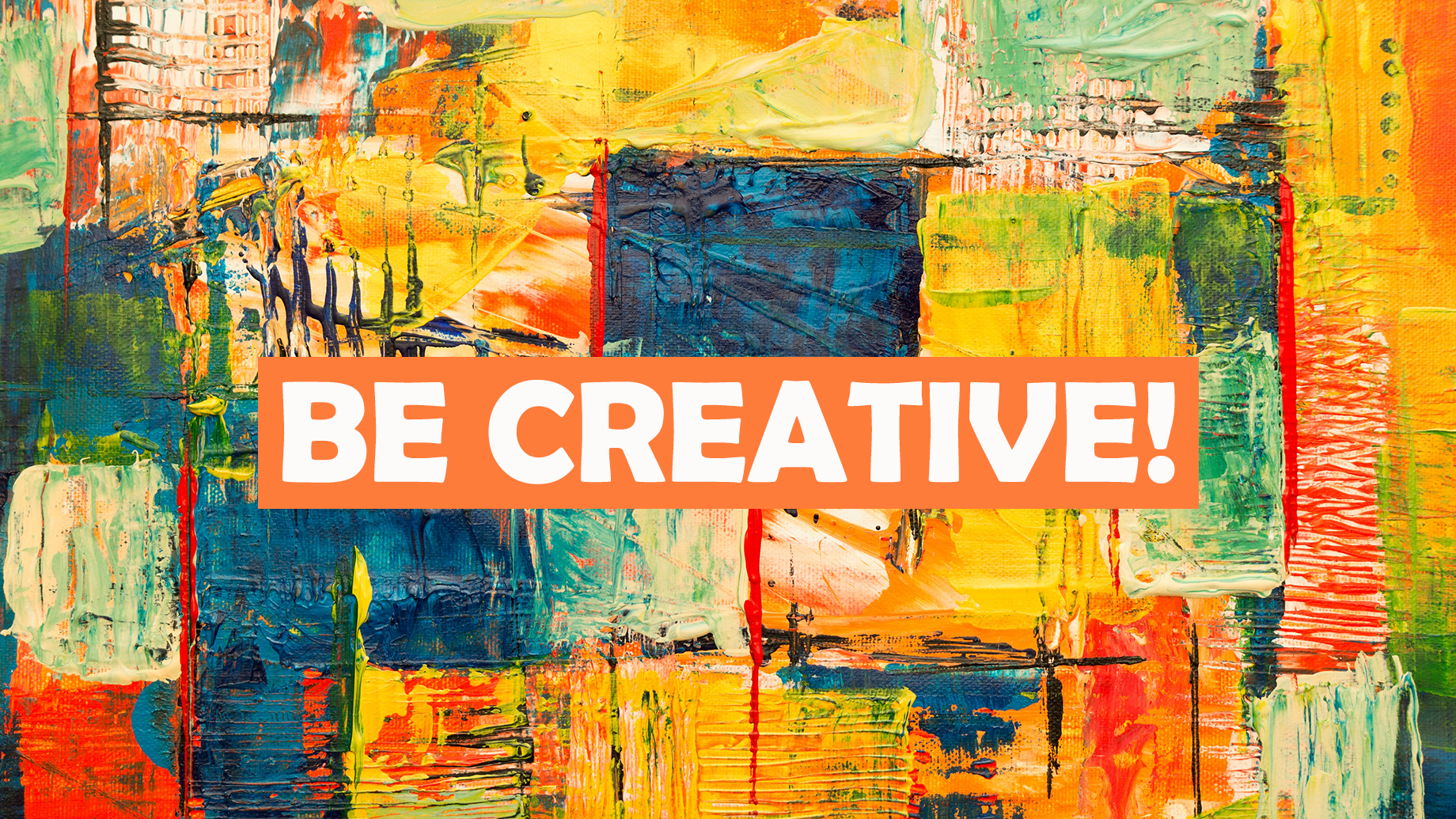 BE CREATIVE!