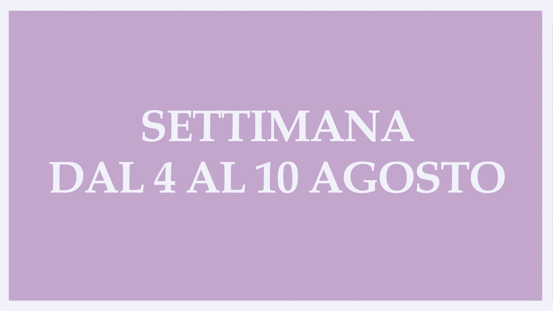 SETTIMANA DAL 4 AL 10 AGOSTO