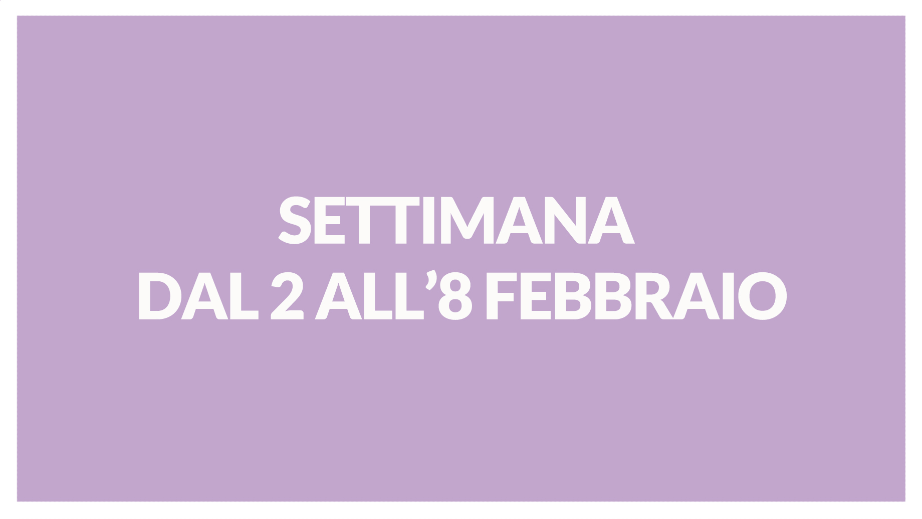 SETTIMANA DAL 2 ALL'8 FEBBRAIO