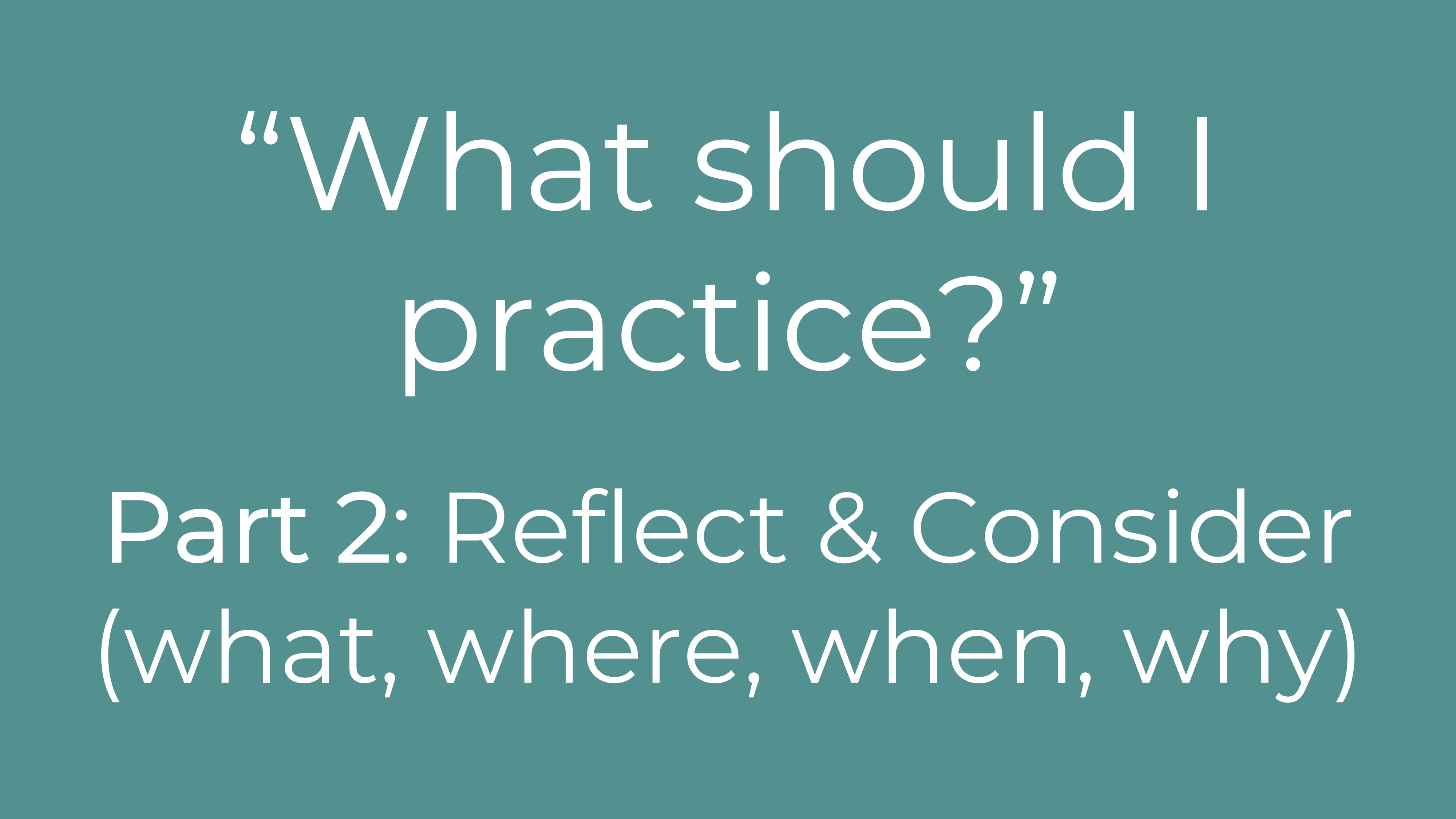"What should I practice?" Part 2: Reflect & Consider