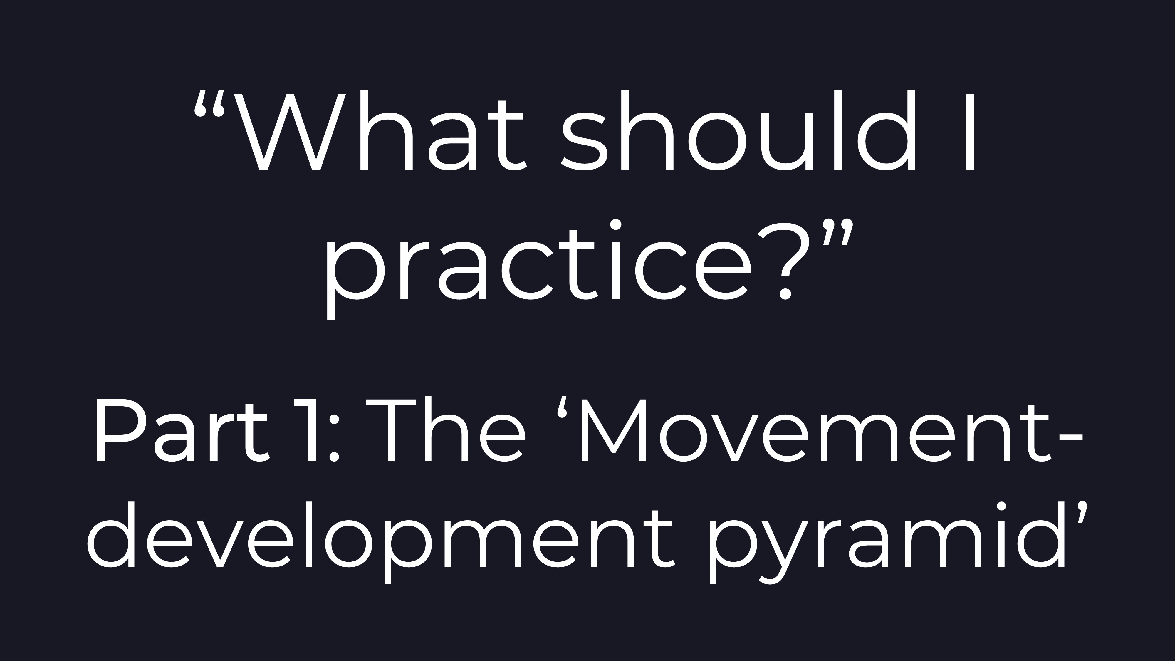 "What should I practice?" Part 1: the 'Movement-development Pyramid'
