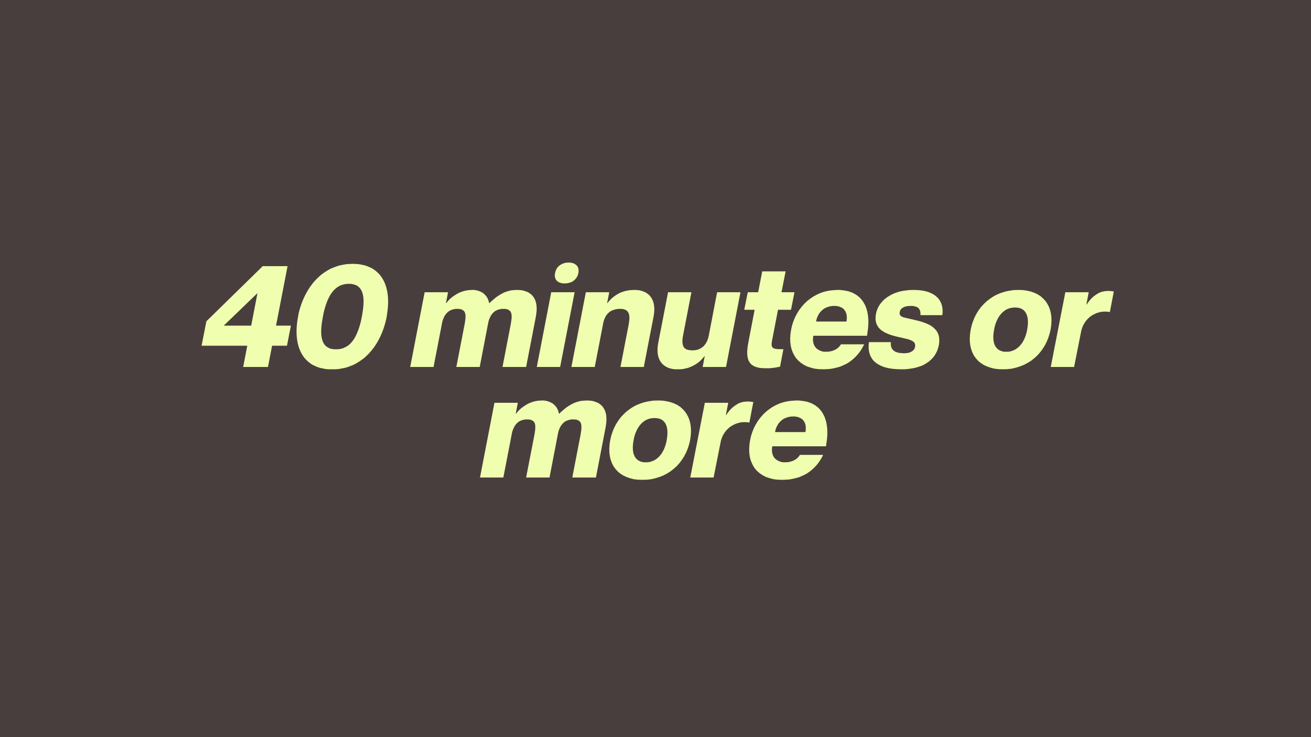40 Minutes or More