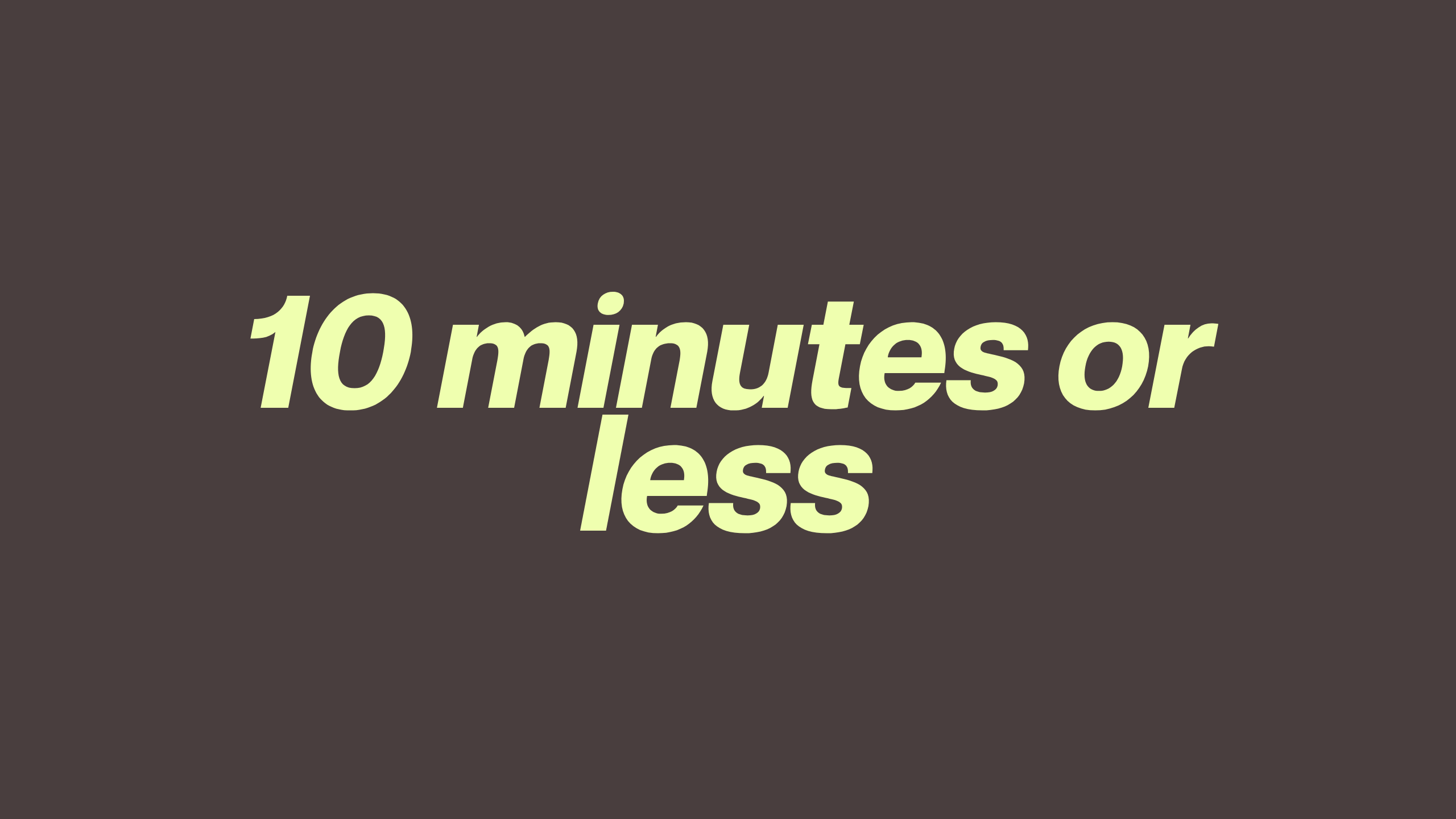 10 Minutes or Less