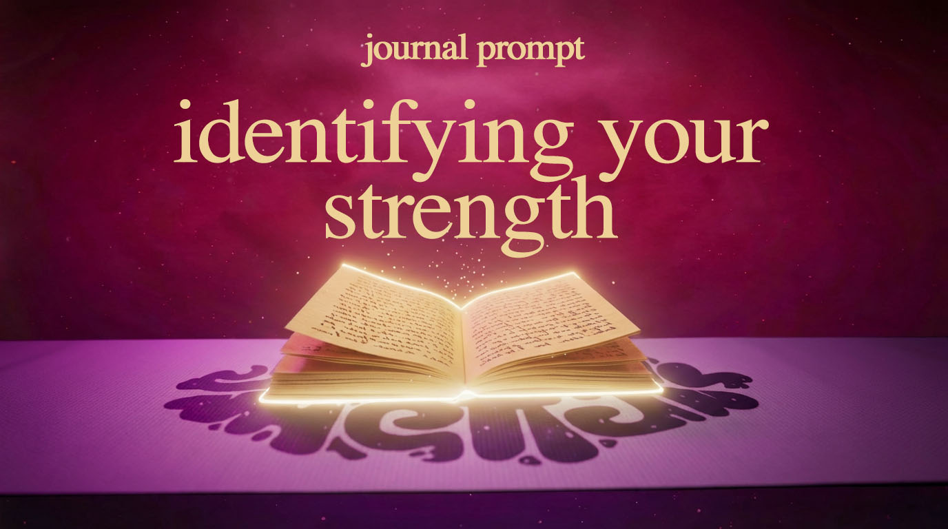 JOURNAL PROMPT WEEK 2: IDENTIFYING YOUR STRENGTH