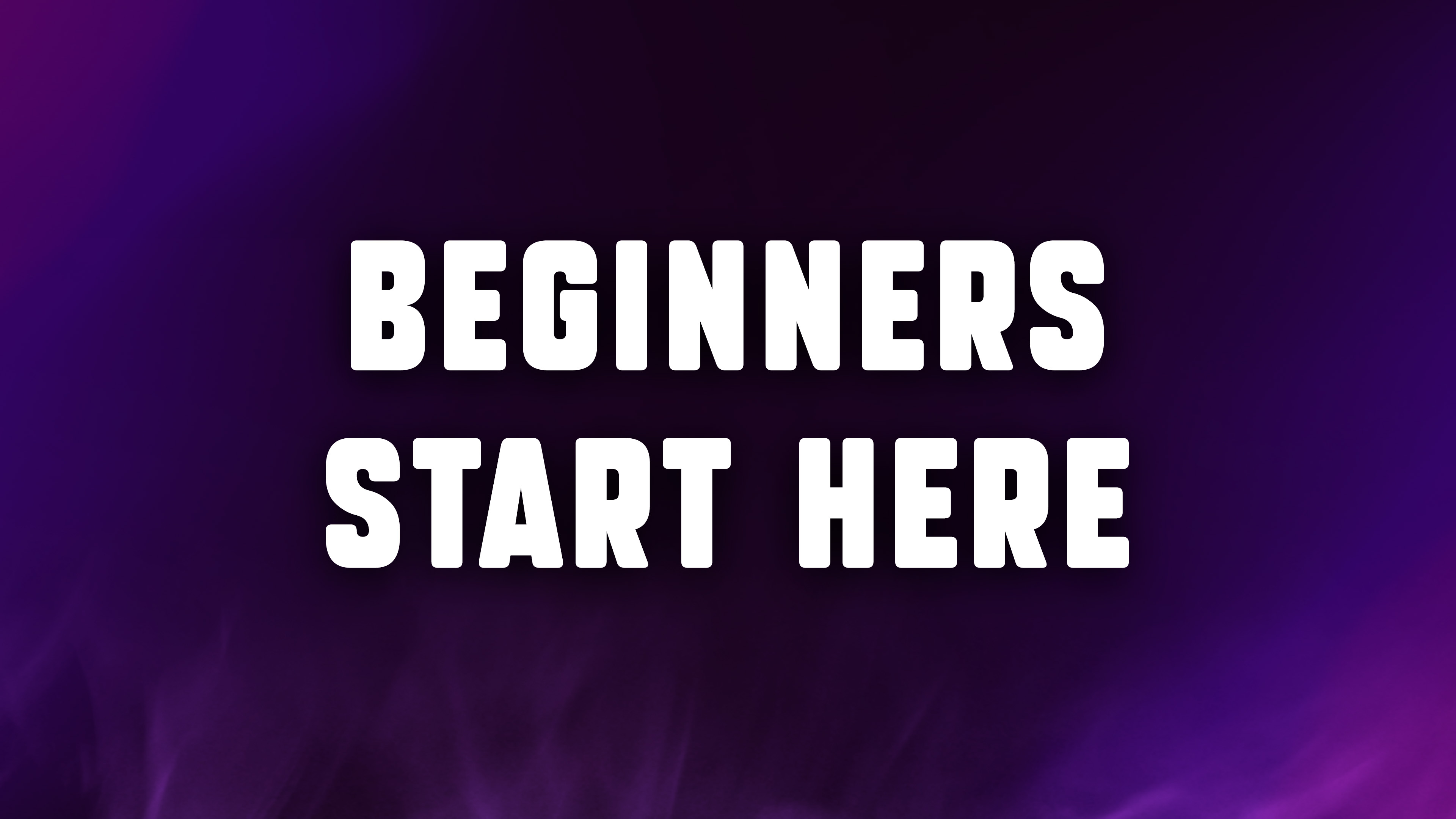 BEGINNERS START HERE