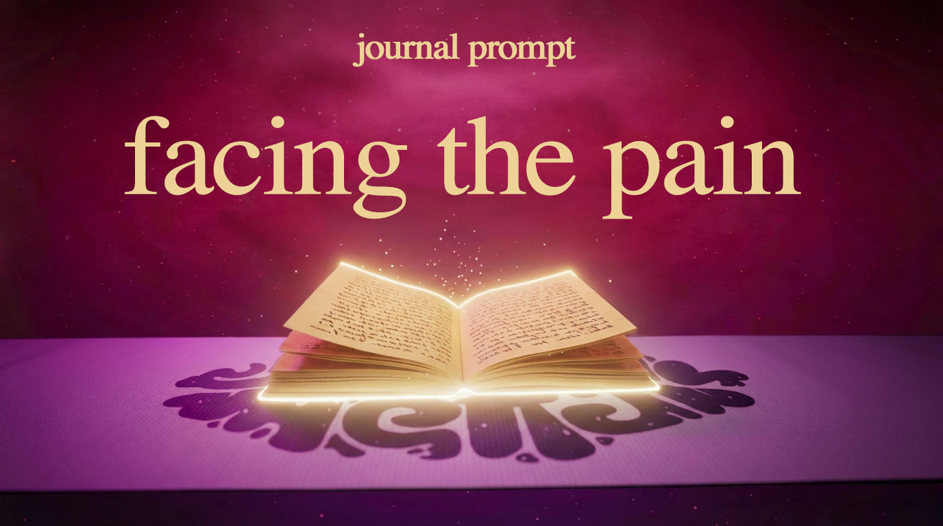 JOURNAL PROMPT WEEK 1: FACING THE PAIN