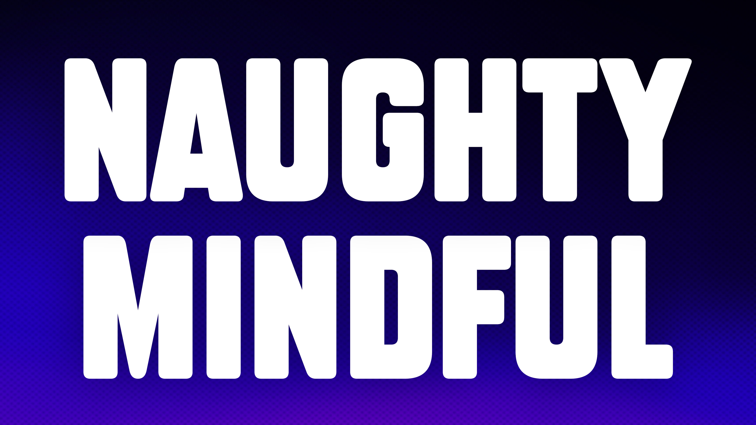 NAUGHTY MINDFUL