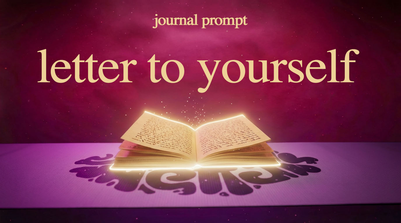 JOURNAL PROMPT: A LETTER TO YOURSELF