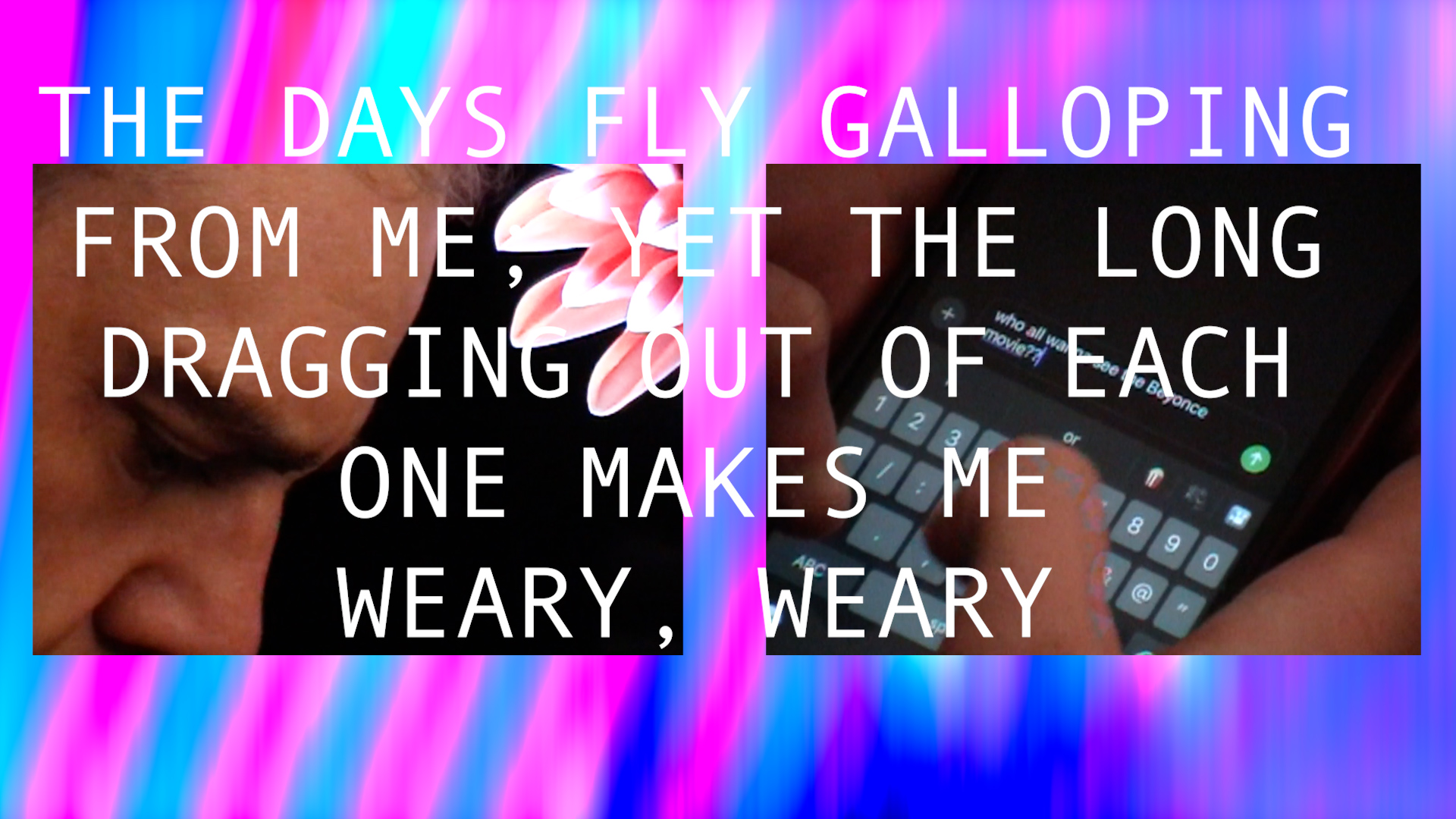 THE DAYS FLY GALLOPING FROM ME; YET THE LONG DRAGGING OF EACH ONE MAKES ME WEARY