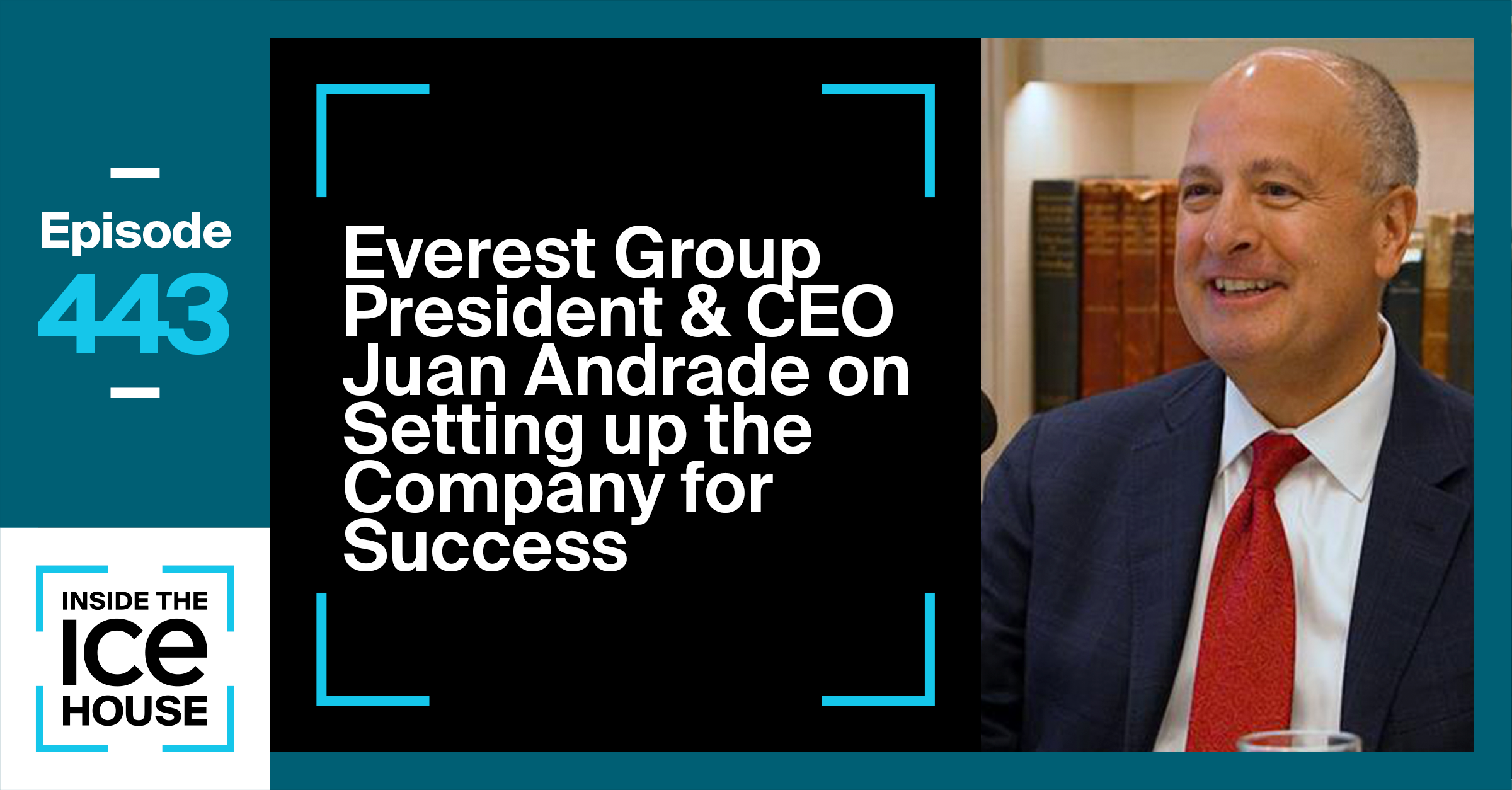 Everest Group President & CEO Juan Andrade on Setting the Company Up for Success