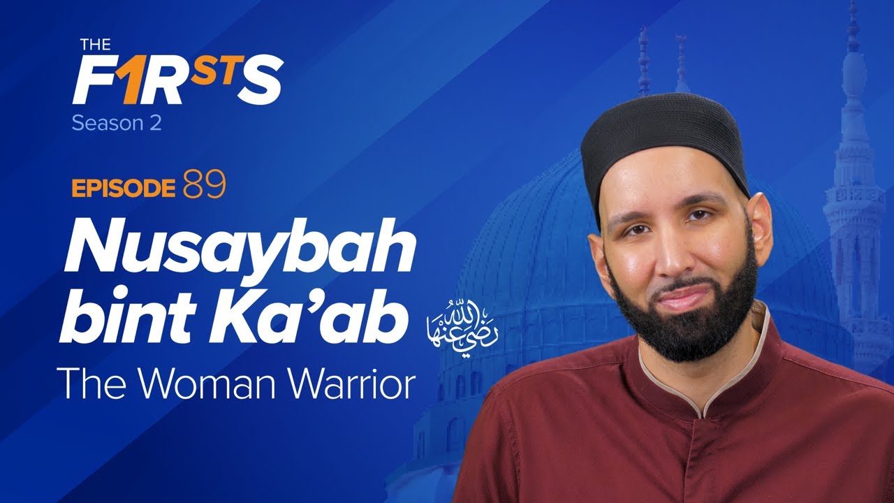 Nusaybah bint Ka'ab (ra) The Woman Warrior - The Firsts - Dr. Omar Suleiman