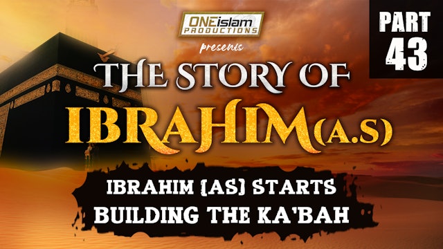 Ibrahim (AS) Starts Building the Ka'bah | The Story Of Ibrahim | PART 43
