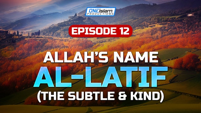 Episode 12 - Allah’s Name Al-Latif ( The Subtle & Kind)