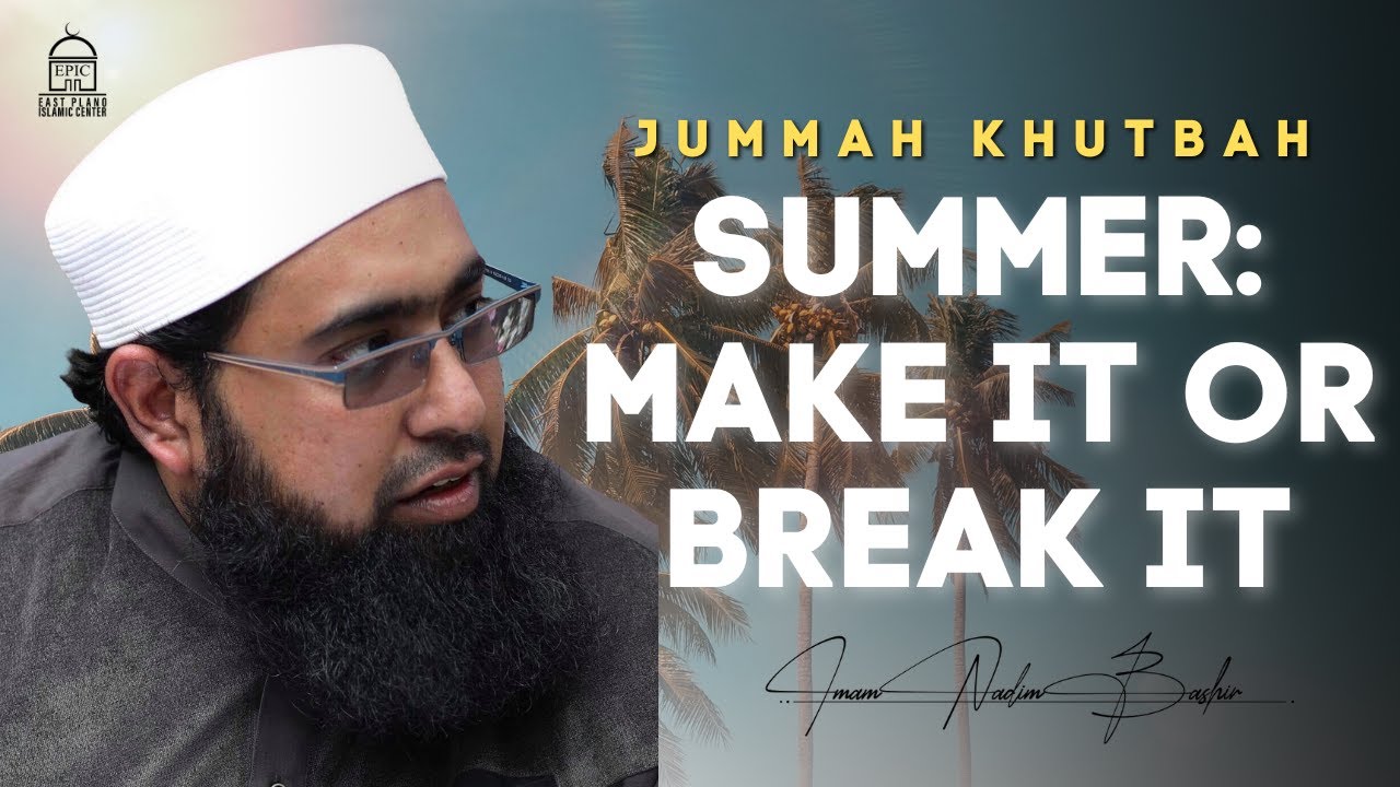 Summer Make it OR Break it - Jumuah Khutbah - Imam Nadim Bashir
