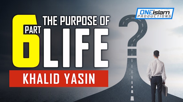 The Purpose Of Life - PART 6 - Khalid Yasin