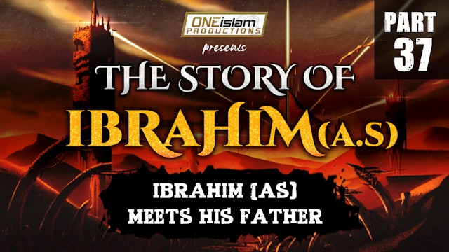 Ibrahim (AS) Meets His Father | The Story Of Ibrahim | PART 37