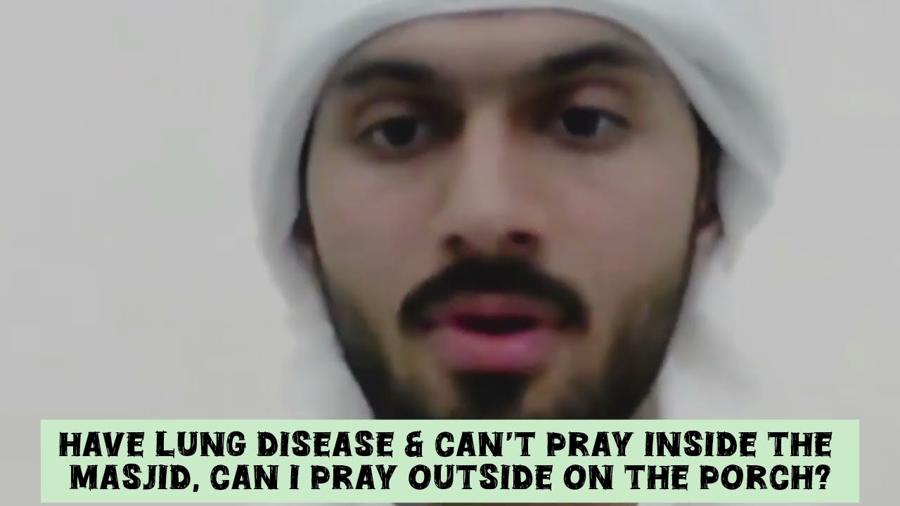 Have lung disease & can't pray inside the masjid can I pray outside of the porch