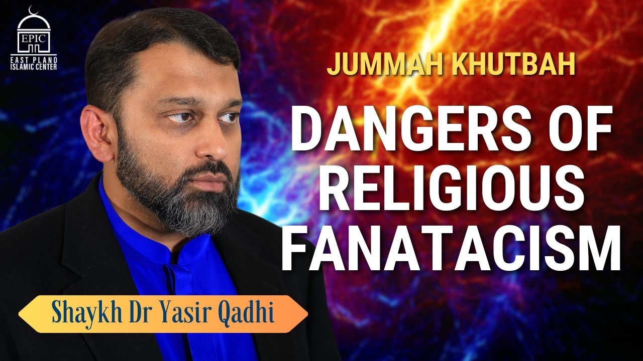 Dangers of Religious Fanaticism - Jumuah Khutbah - Shaykh Dr Yasir Qadhi