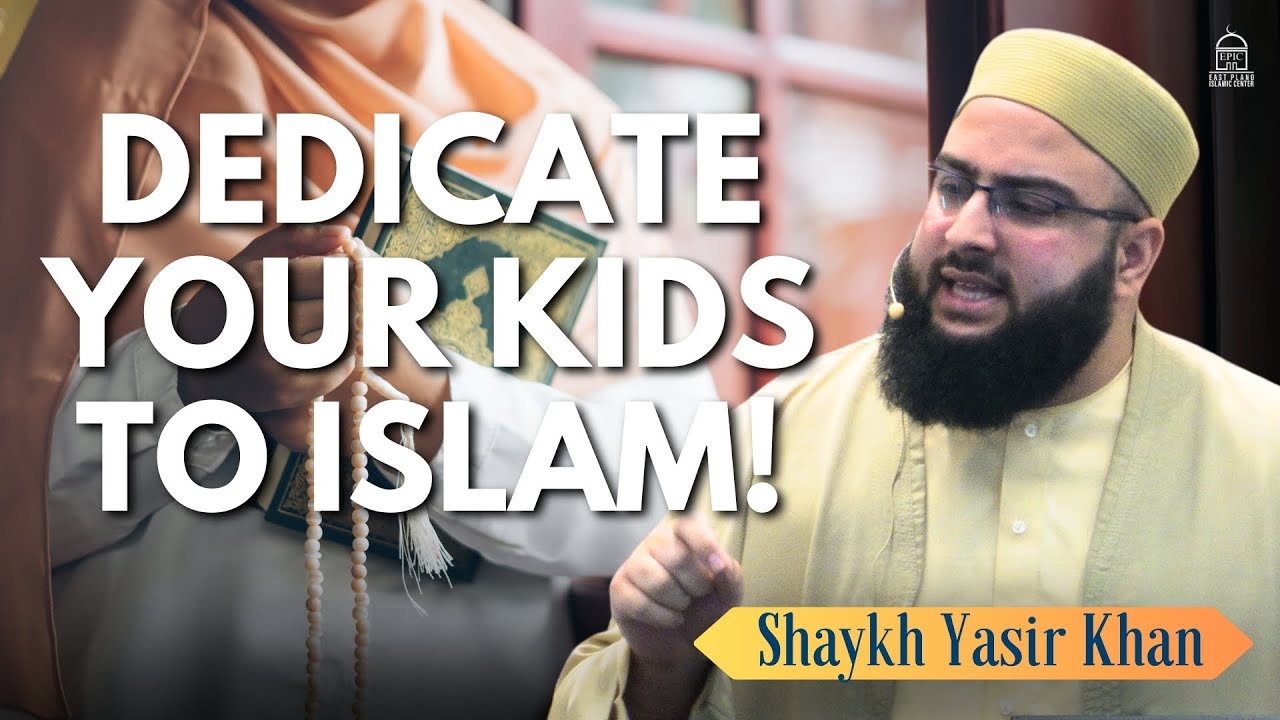 Dedicate your Kids to Islam! - EPIC Masjid - Shaykh Yasir Khan