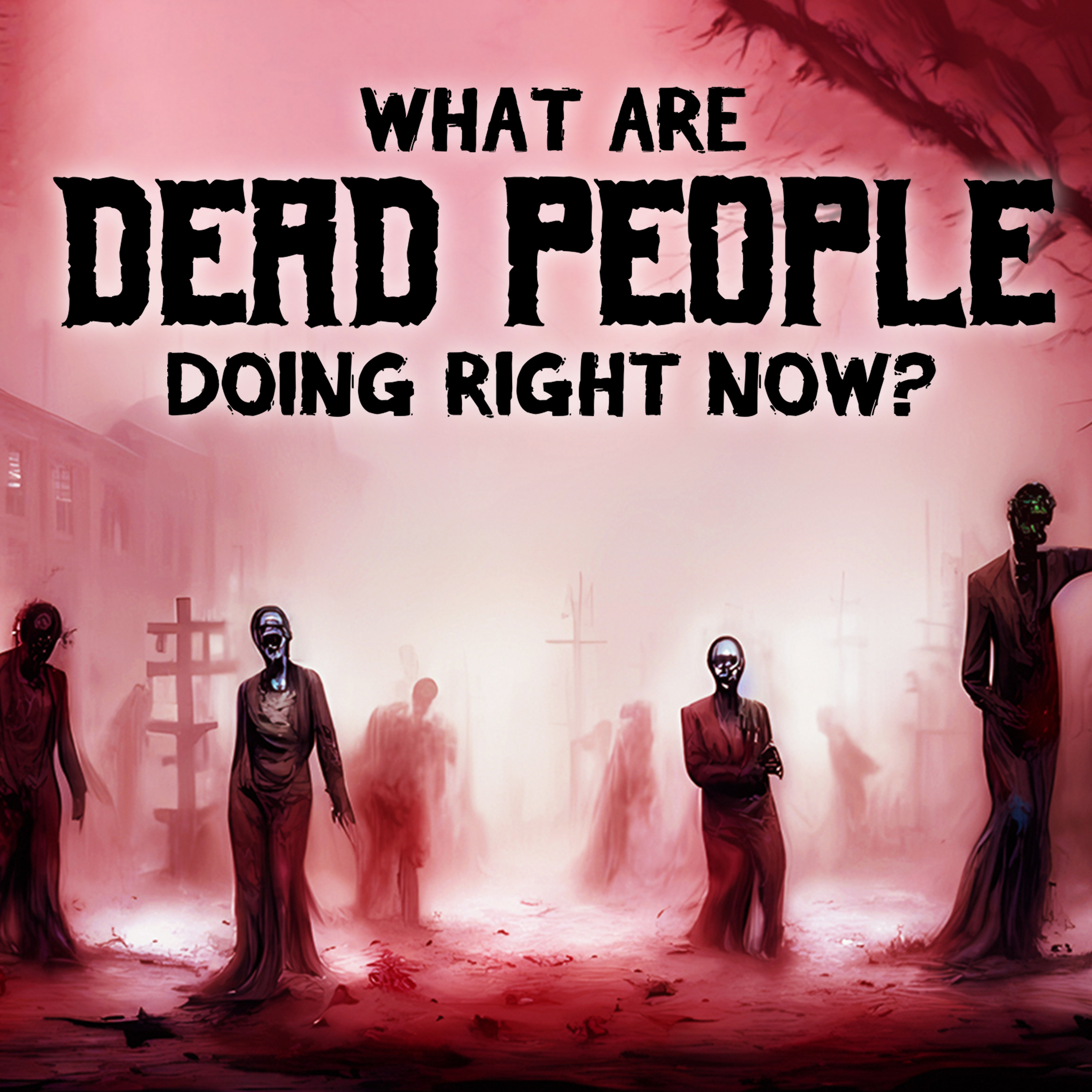 WHAT ARE DEAD PEOPLE DOING RIGHT NOW