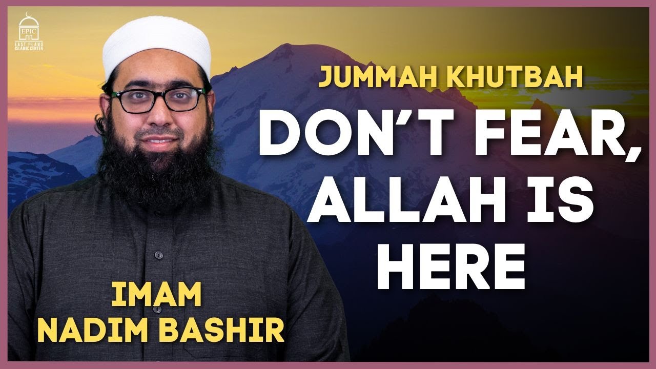 Don't Fear, Allah is Here - Jumuah Khutbah - Imam Nadim Bashir