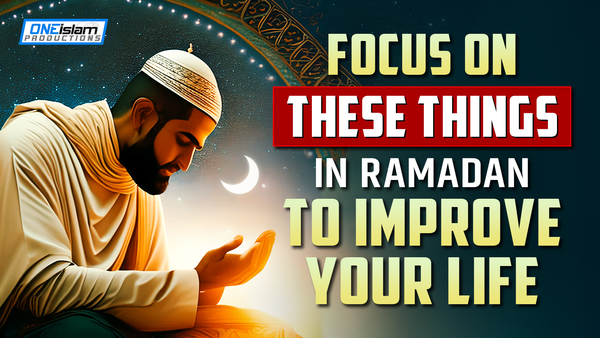 FOCUS ON THESE THINGS IN RAMADAN TO IMPROVE YOUR LIFE 