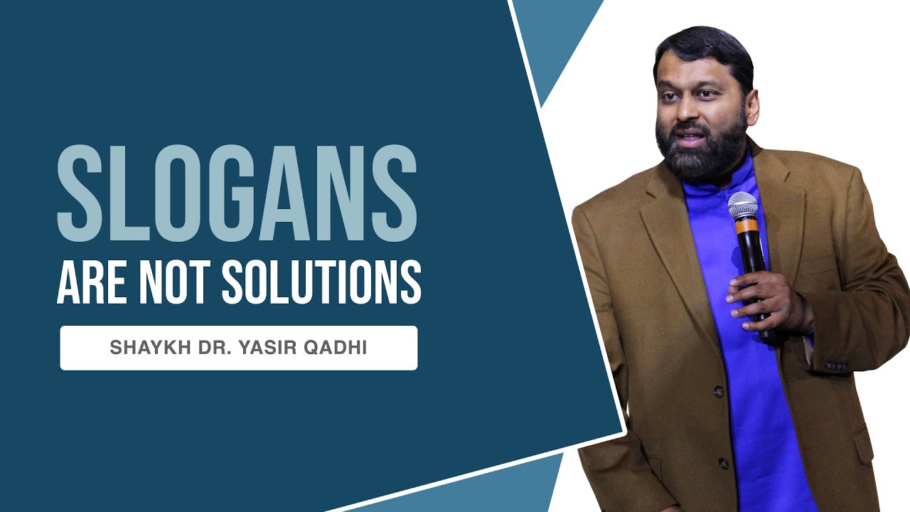 Slogans Are Not Solutions  Shaykh Dr. Yasir Qadhi