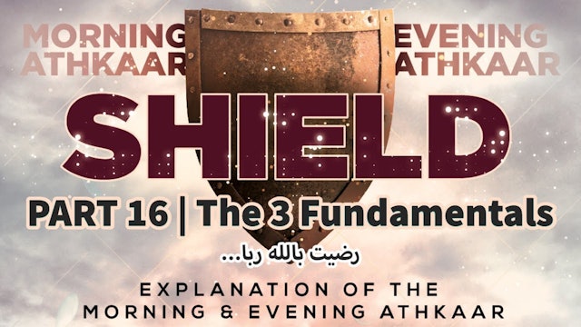 SHIELD | Explaining Morning & Evening Athkaar | Part 16 | The 3 Fundamentals