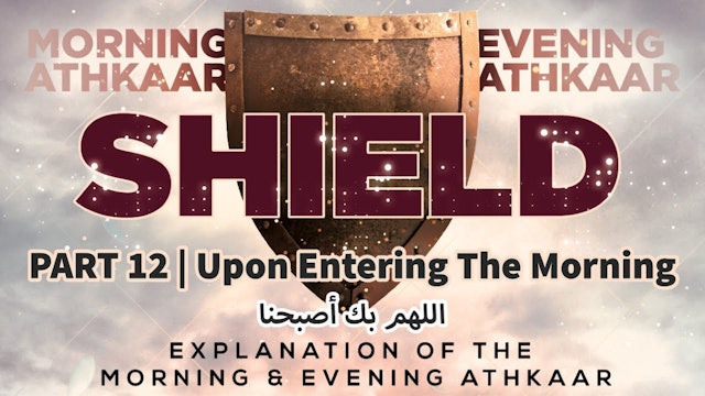 SHIELD | Explaining Morning & Evening Athkaar | Part 12 