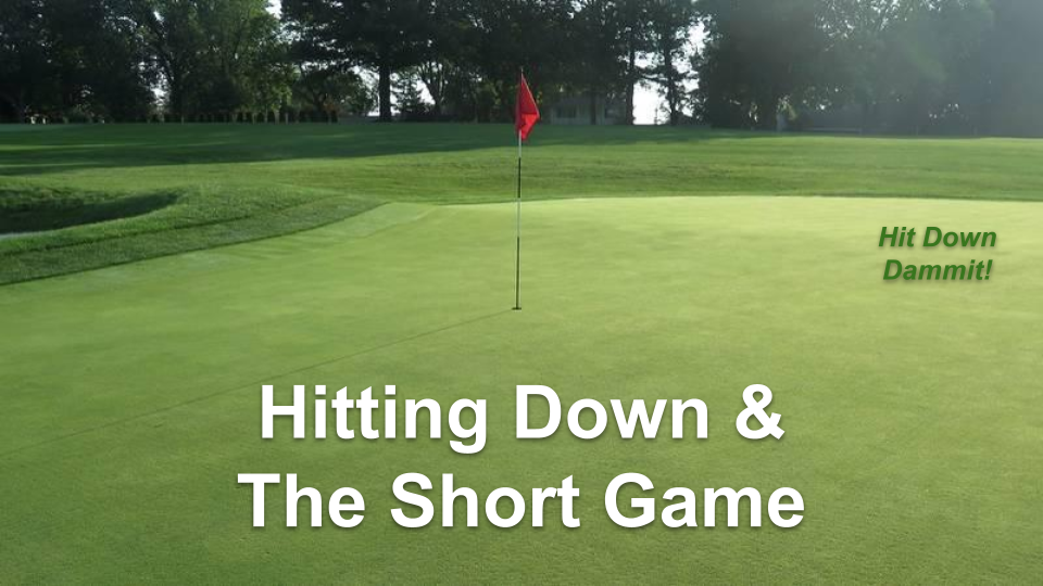 Hitting Down and the Short Game