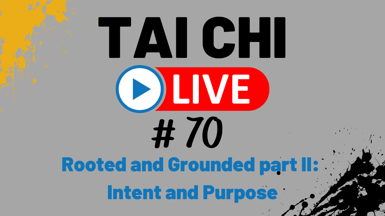 Ep. 70 Tai Chi LIVE --- Rooted and Grounded part II - Intent and Purpose