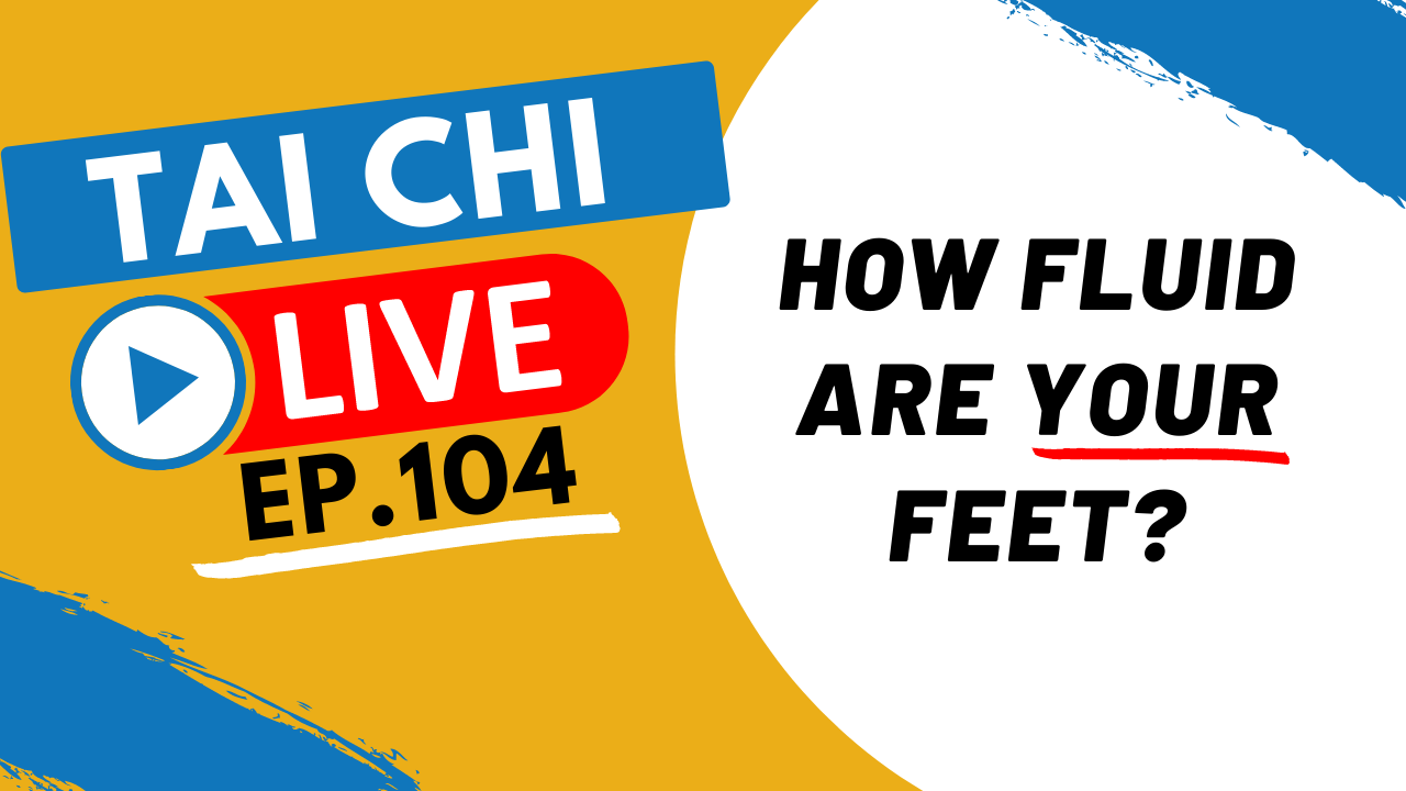 Ep.104 Tai Chi Live --- How Fluid are your Feet? 