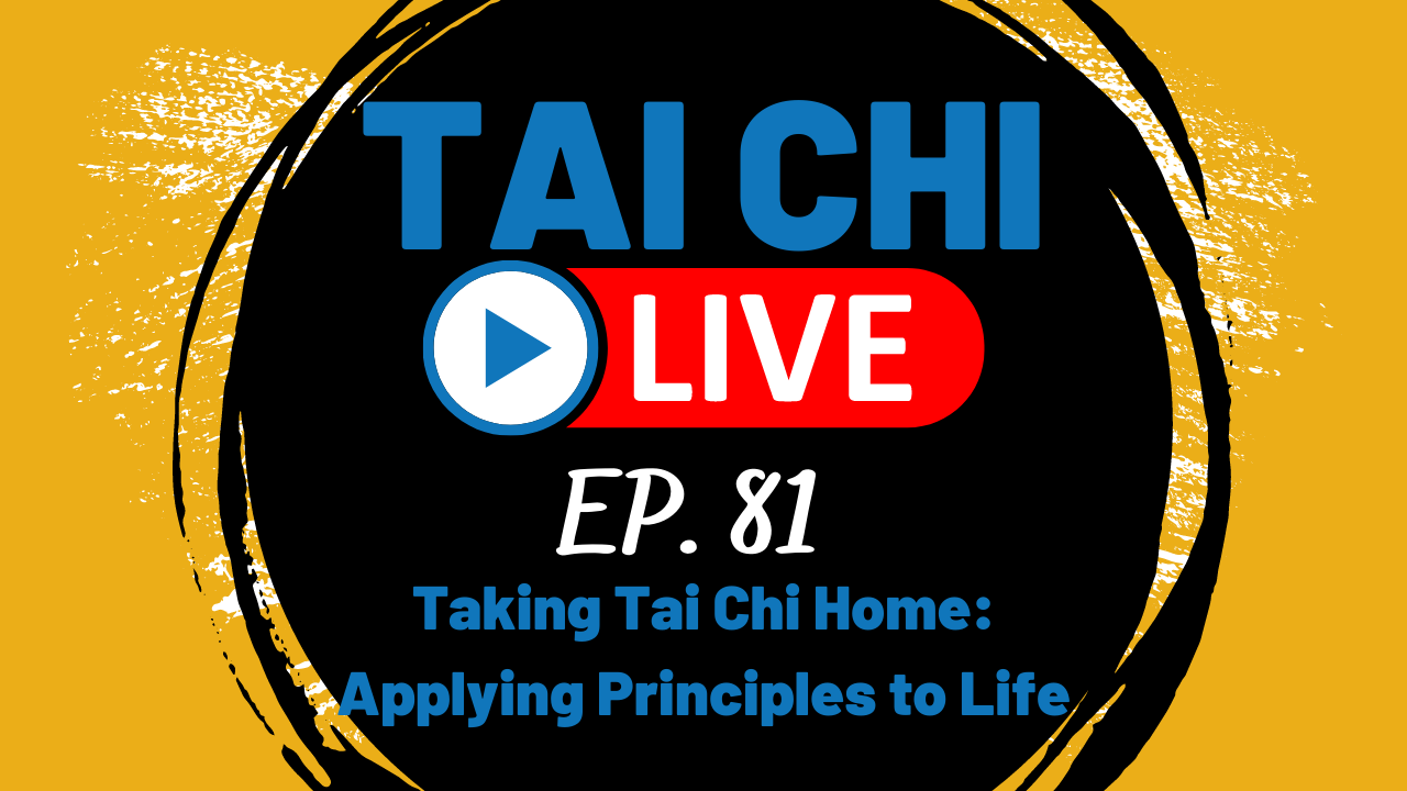 Ep.81 Tai Chi LIVE --- Taking Tai Chi Home: Applying Principles to Life