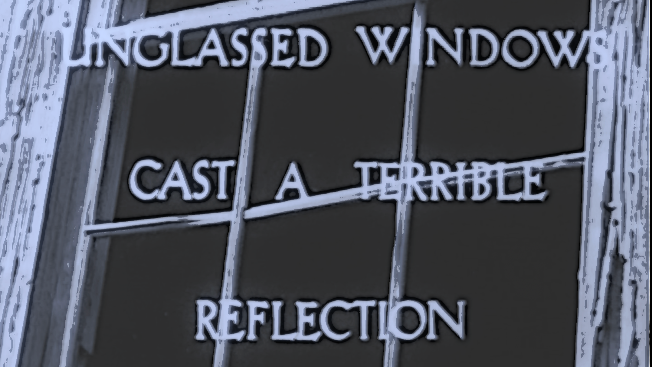 UNGLASSED WINDOWS CAST A TERRIBLE REFLECTION