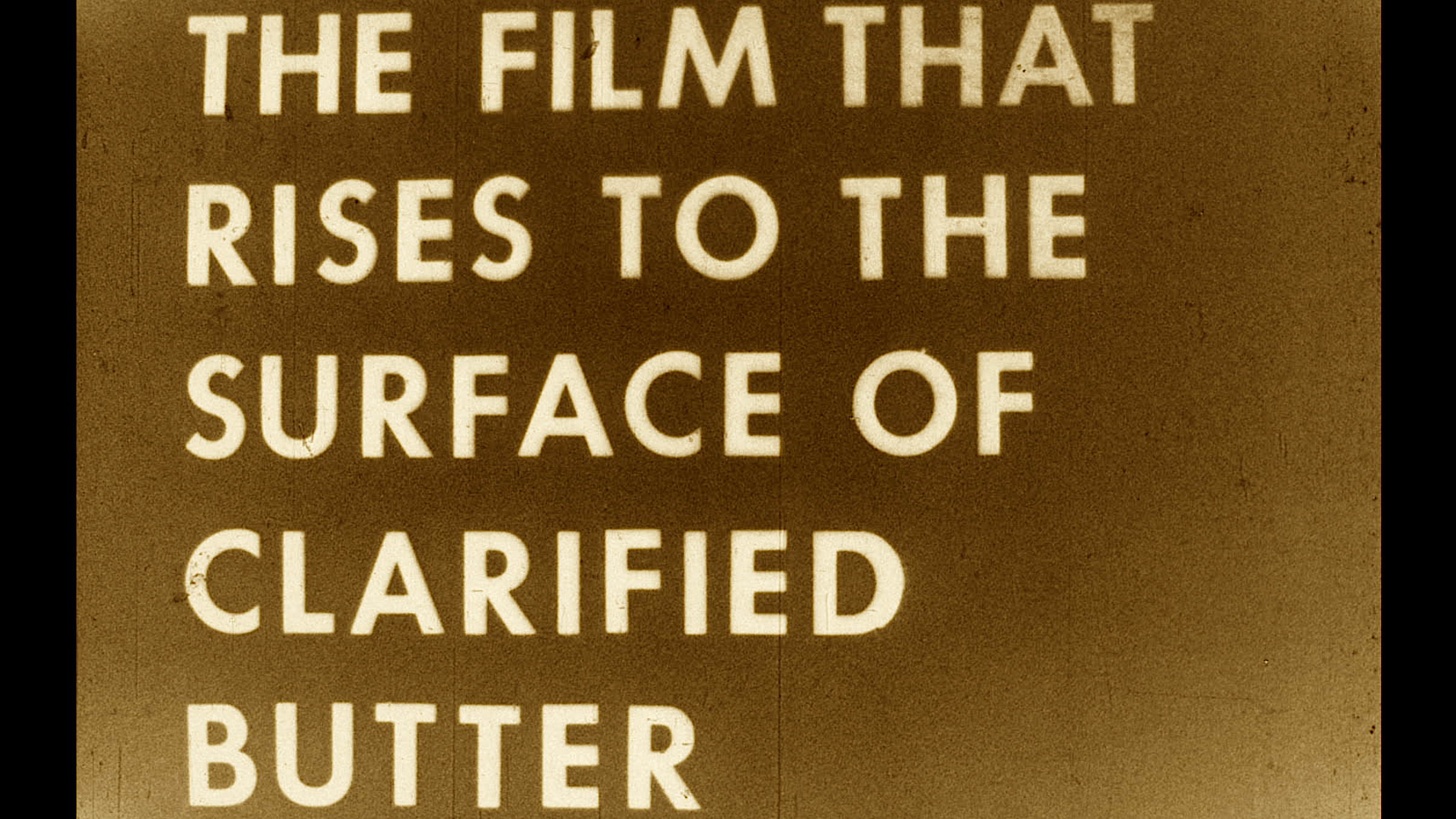THE FILM THAT RISES TO THE SURFACE OF CLARIFIED BUTTER