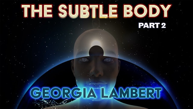 The Subtle Body with Georgia Lambert Part 2