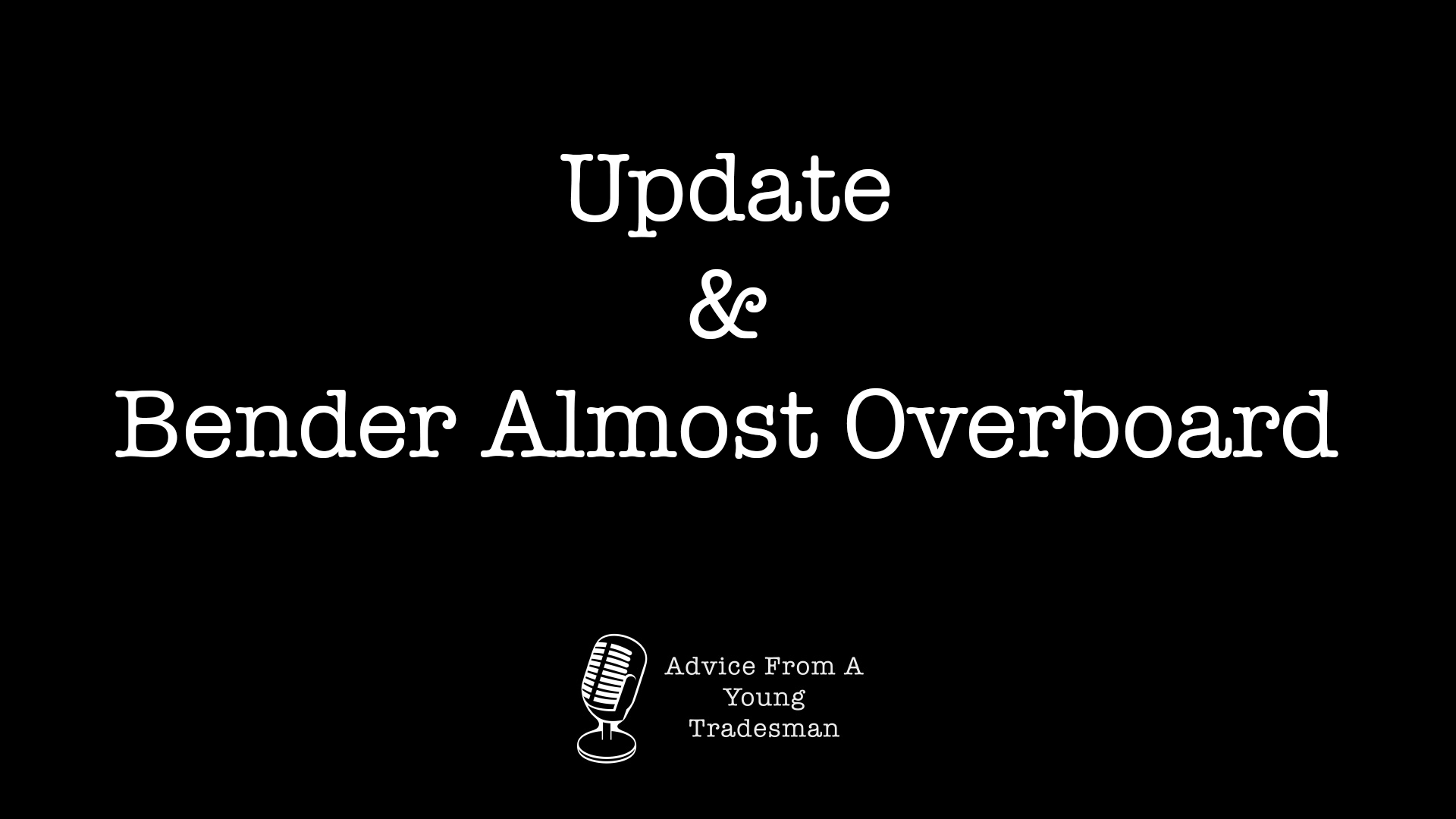 Update & Bender Almost Overboard