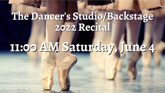 The Dancer's Studio\Backstage: 2022 Recital Saturday 6/4/2022 11:00 AM