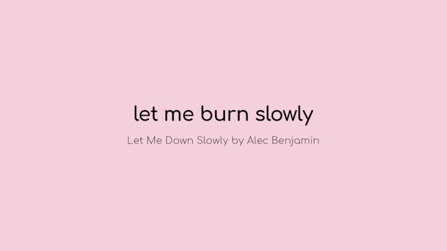 let me burn slowly