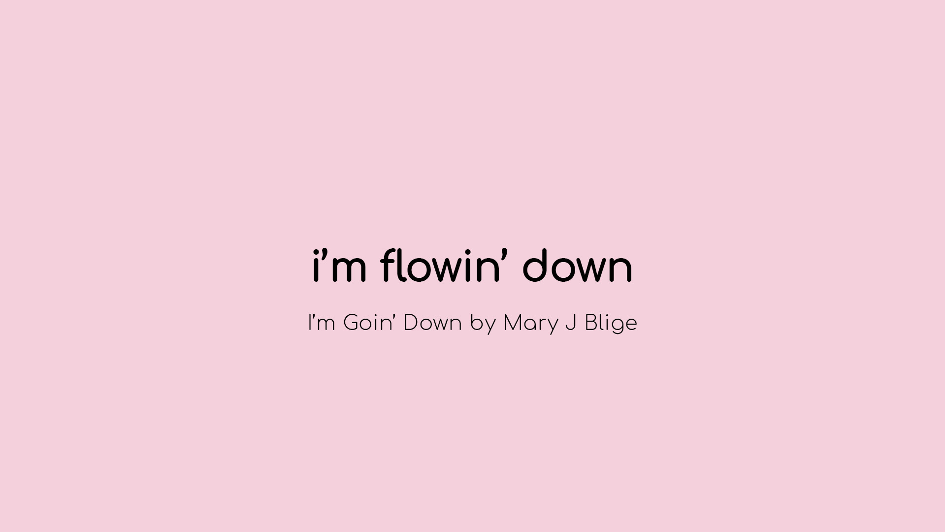i'm flowin' down