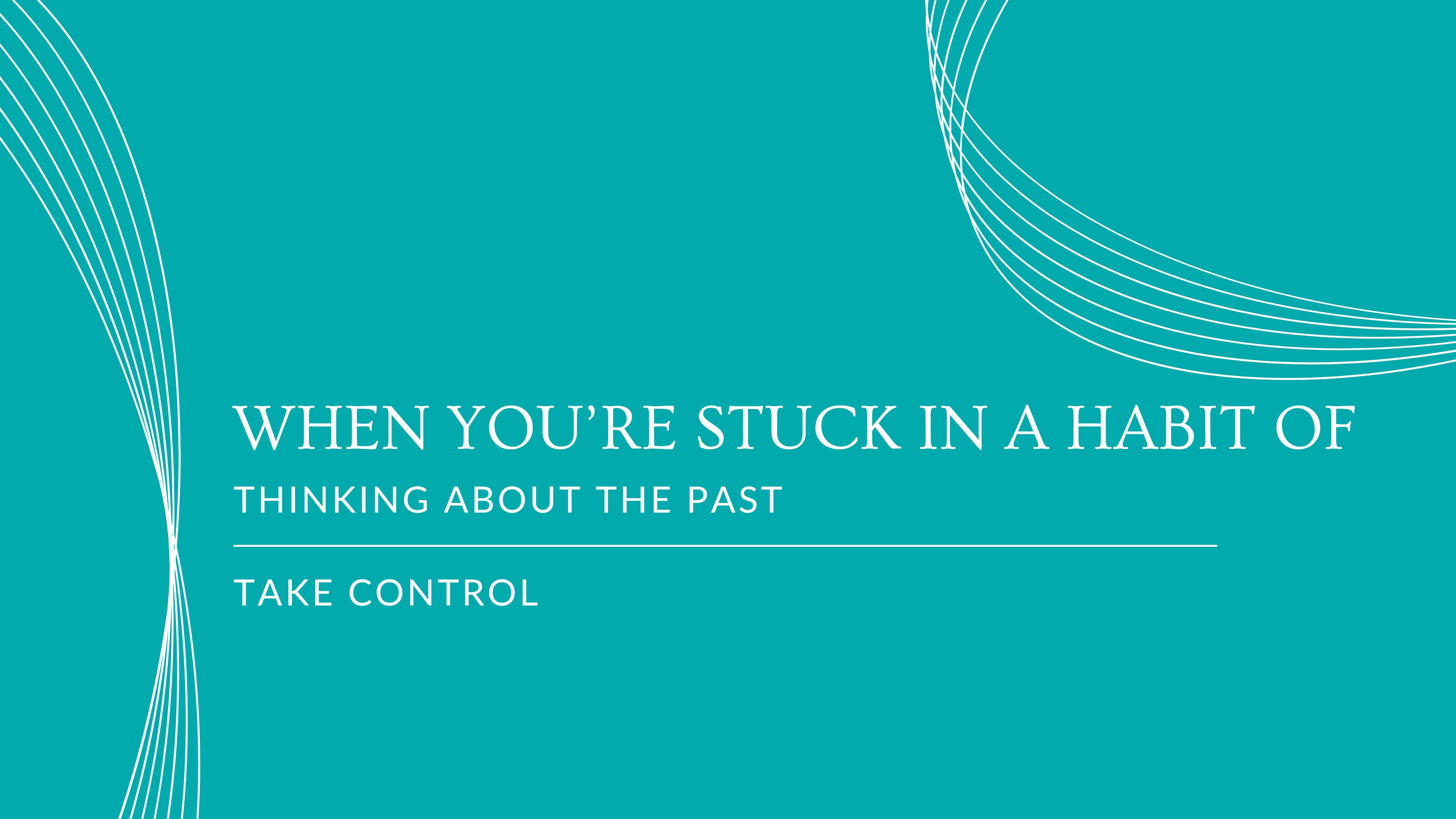 #14 When you’re stuck in a habit of thinking about the past