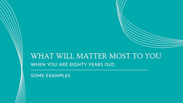 #6 What Will Matter Most to You When you are Eighty Years Old