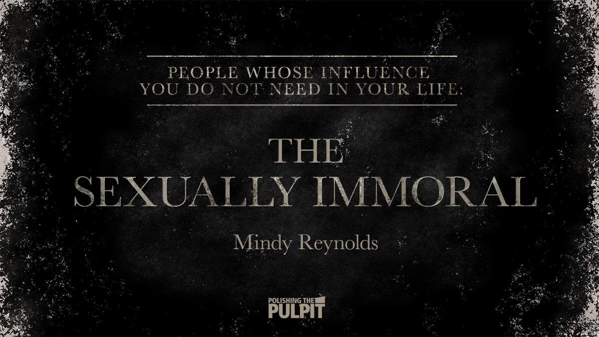 People Whose Influence You Do Not Need: The Sexually Immoral | Mindy Reynolds
